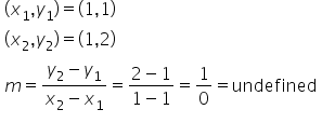 table attributes columnalign left end attributes row cell left parenthesis x subscript 1 comma y subscript 1 right parenthesis equals left parenthesis 1 comma 1 right parenthesis end cell row cell left parenthesis x subscript 2 comma y subscript 2 right parenthesis equals left parenthesis 1 comma 2 right parenthesis end cell row cell m equals fraction numerator y subscript 2 minus y subscript 1 over denominator x subscript 2 minus x subscript 1 end fraction equals fraction numerator 2 minus 1 over denominator 1 minus 1 end fraction equals 1 over 0 equals undefined end cell end table