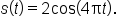 s open parentheses t close parentheses equals 2   cos open parentheses 4 straight pi t close parentheses.