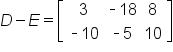 D minus E equals open square brackets table row 3 cell short dash 18 end cell 8 row cell short dash 10 end cell cell short dash 5 end cell 10 end table close square brackets