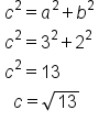 table attributes columnalign left end attributes row cell c squared equals a squared plus b squared end cell row cell c squared equals 3 squared plus 2 squared end cell row cell c squared equals 13 end cell row cell space space c equals square root of 13 end cell end table