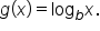 g open parentheses x close parentheses equals log subscript b x.