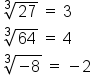 table attributes columnalign left end attributes row cell cube root of 27 space equals space 3 end cell row cell cube root of 64 space equals space 4 end cell row cell cube root of negative 8 end root space equals space minus 2 end cell end table