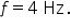 f equals 4 space Hz.