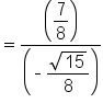 equals fraction numerator open parentheses begin display style 7 over 8 end style close parentheses over denominator open parentheses short dash begin display style fraction numerator square root of 15 over denominator 8 end fraction end style close parentheses end fraction