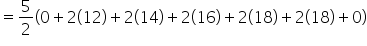 equals 5 over 2 open parentheses 0 plus 2 open parentheses 12 close parentheses plus 2 open parentheses 14 close parentheses plus 2 open parentheses 16 close parentheses plus 2 open parentheses 18 close parentheses plus 2 open parentheses 18 close parentheses plus 0 close parentheses