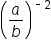 open parentheses a over b close parentheses to the power of short dash 2 end exponent