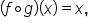 open parentheses f ring operator g close parentheses open parentheses x close parentheses equals x comma