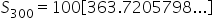 S subscript 300 equals 100 open square brackets 363.7205798... close square brackets