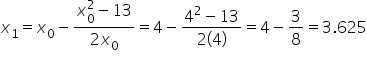 x subscript 1 equals x subscript 0 minus fraction numerator x subscript 0 superscript 2 minus 13 over denominator 2 x subscript 0 end fraction equals 4 minus fraction numerator 4 squared minus 13 over denominator 2 open parentheses 4 close parentheses end fraction equals 4 minus 3 over 8 equals 3.625