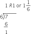 space space space space 1 space R 1 space or space 1 1 over 6
6 long division enclose 7 space space space space space space space end enclose
space space space stack space 6 with bar below
space space space space 1