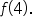 f open parentheses 4 close parentheses.