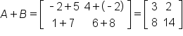 A plus B equals open square brackets table row cell short dash 2 plus 5 end cell cell 4 plus open parentheses short dash 2 close parentheses end cell row cell 1 plus 7 end cell cell 6 plus 8 end cell end table close square brackets equals open square brackets table row 3 2 row 8 14 end table close square brackets