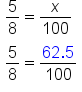 table attributes columnalign left end attributes row cell 5 over 8 equals x over 100 end cell row cell fraction numerator begin display style 5 end style over denominator begin display style 8 end style end fraction equals fraction numerator begin display style 62.5 end style over denominator begin display style 100 end style end fraction end cell end table