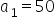 a subscript 1 equals 50