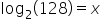 log subscript 2 left parenthesis 128 right parenthesis equals x