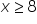 x greater or equal than 8