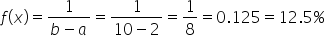 f open parentheses x close parentheses equals fraction numerator 1 over denominator b minus a end fraction equals fraction numerator 1 over denominator 10 minus 2 end fraction equals 1 over 8 equals 0.125 equals 12.5 percent sign