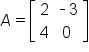 A equals open square brackets table row 2 cell short dash 3 end cell row 4 0 end table close square brackets