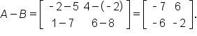 A minus B equals open square brackets table row cell short dash 2 minus 5 end cell cell 4 minus open parentheses short dash 2 close parentheses end cell row cell 1 minus 7 end cell cell 6 minus 8 end cell end table close square brackets equals open square brackets table row cell short dash 7 end cell 6 row cell short dash 6 end cell cell short dash 2 end cell end table close square brackets.