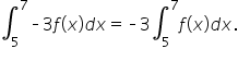 integral subscript 5 superscript 7 short dash 3 f open parentheses x close parentheses d x equals short dash 3 integral subscript 5 superscript 7 f open parentheses x close parentheses d x.